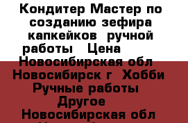 Кондитер Мастер по созданию зефира капкейков  ручной работы › Цена ­ 200 - Новосибирская обл., Новосибирск г. Хобби. Ручные работы » Другое   . Новосибирская обл.,Новосибирск г.